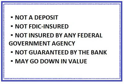 Disclosure: Not a deposit; not FDIC-insured; Not insured by any Federal Government Agency; Not Guaranteed by the Bank; May Go Down in Value